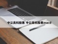 中公高科股票 中公高科股票macd