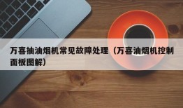 万喜抽油烟机常见故障处理（万喜油烟机控制面板图解）