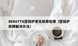 BERETTA壁挂炉常见故障处理（壁挂炉故障解决方法）