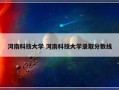 河南科技大学 河南科技大学录取分数线