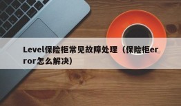 Level保险柜常见故障处理（保险柜error怎么解决）