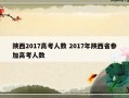 陕西2017高考人数 2017年陕西省参加高考人数