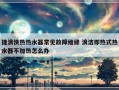 捷浪快热热水器常见故障维修 浪洁即热式热水器不加热怎么办