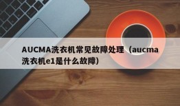 AUCMA洗衣机常见故障处理（aucma洗衣机e1是什么故障）