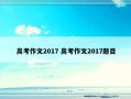 高考作文2017 高考作文2017题目