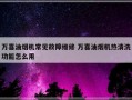 万喜油烟机常见故障维修 万喜油烟机热清洗功能怎么用