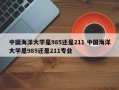 中国海洋大学是985还是211 中国海洋大学是985还是211专业