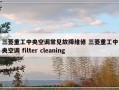 三菱重工中央空调常见故障维修 三菱重工中央空调 filter cleaning