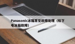 Panasonic冰箱常见故障处理（松下电冰箱故障）