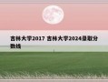 吉林大学2017 吉林大学2024录取分数线