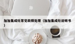 加加集成灶常见故障处理（加加集成灶说明书）