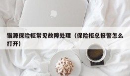 锴源保险柜常见故障处理（保险柜总报警怎么打开）