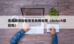 度园园保险柜常见故障处理（dutech保险柜）