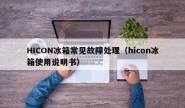 HICON冰箱常见故障处理（hicon冰箱使用说明书）