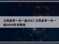 江苏高考一分一段2017 江苏高考一分一段2024年分数线