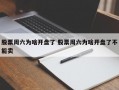 股票周六为啥开盘了 股票周六为啥开盘了不能卖