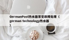 GermanPool热水器常见故障处理（german technology热水器）