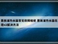 惠而浦热水器常见故障维修 惠而浦热水器出现e2解决方法