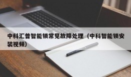 中科汇普智能锁常见故障处理（中科智能锁安装视频）