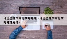 泽运壁挂炉常见故障处理（泽运壁挂炉常见故障处理方法）