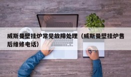 威斯曼壁挂炉常见故障处理（威斯曼壁挂炉售后维修电话）