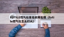 FOTILE燃气灶常见故障处理（fotile燃气灶怎么打火）