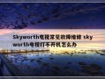 Skyworth电视常见故障维修 skyworth电视打不开机怎么办