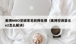 美博MBO空调常见故障处理（美博空调显示e2怎么解决）