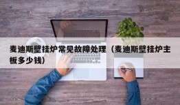 麦迪斯壁挂炉常见故障处理（麦迪斯壁挂炉主板多少钱）