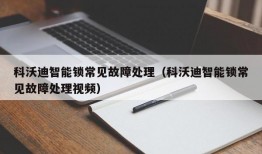 科沃迪智能锁常见故障处理（科沃迪智能锁常见故障处理视频）