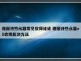 雅丽诗热水器常见故障维修 雅丽诗热水器e5故障解决方法