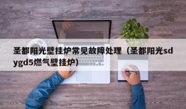 圣都阳光壁挂炉常见故障处理（圣都阳光sdygd5燃气壁挂炉）